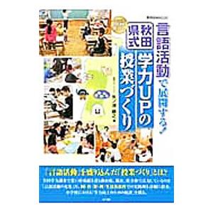 言語活動で展開する！秋田県式学力ＵＰの授業づくり／矢ノ浦勝之