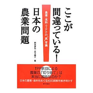 ここが間違っている！日本の農業問題／鈴木宣弘