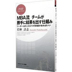 MBA流 チームが勝手に結果を出す仕組み リーダーはたった3つの武器があればいい／若林計志