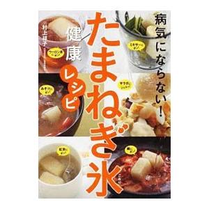 病気にならない！たまねぎ氷健康レシピ／村上祥子