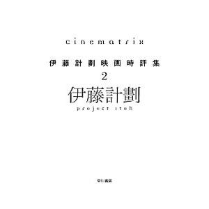 ｃｉｎｅｍａｔｒｉｘ： 伊藤計劃映画時評集 2／伊藤計劃