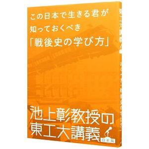 この日本で生きる君が知っておくべき「戦後史の学び方」／池上彰