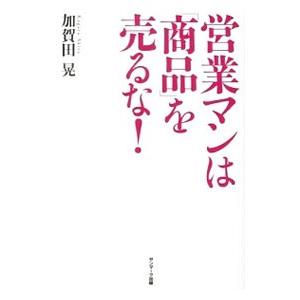 営業マンは「商品」を売るな！／加賀田晃