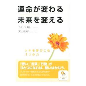 運命が変わる未来を変える ツキを呼びこむ３つの力／五日市剛／矢山利彦