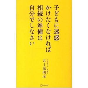 子どもに迷惑かけたくなければ相続の準備は自分でしなさい／五十嵐明彦