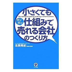 小さくても仕組みでガンガン売れる会社のつくり方／北岡秀紀