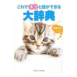 これでネコと話ができる大辞典／ネコマニア・ラボ