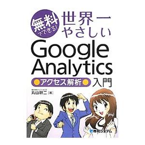 無料でできる！世界一やさしいＧｏｏｇｌｅ Ａｎａｌｙｔｉｃｓアクセス解析入門／丸山耕二