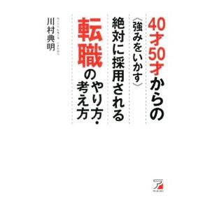 40才50才からの〈強みをいかす〉絶対に採用される転職のやり方・考え方／川村典明