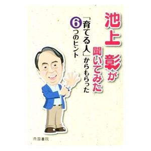 池上彰が聞いてみた「育てる人」からもらった6つのヒント／池上彰