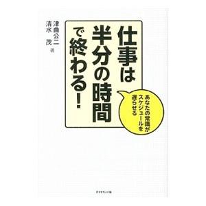 仕事は半分の時間で終わる！／津曲公二