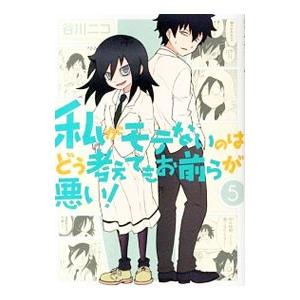 私がモテないのはどう考えてもお前らが悪い！ 5／谷川ニコ