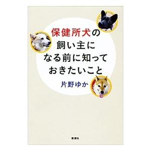 保健所犬の飼い主になる前に知っておきたいこと／片野ゆか