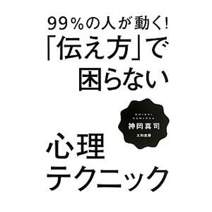 ９９％の人が動く！「伝え方」で困らない心理テクニック／神岡真司