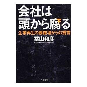 会社は頭から腐る 企業再生の修羅場からの提言／冨山和彦