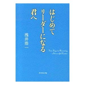 はじめてリーダーになる君へ／浅井浩一