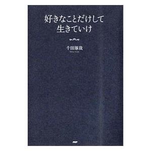 好きなことだけして生きていけ／千田琢哉