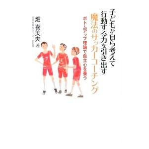 子どもが自ら考えて行動する力を引き出す魔法のサッカーコーチング／畑喜美夫