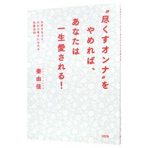 “尽くすオンナ”をやめれば、あなたは一生愛される！／秦由佳