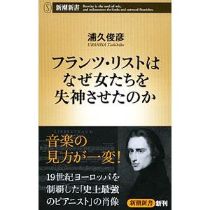 フランツ・リストはなぜ女たちを失神させたのか／浦久俊彦