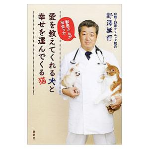 獣医さんが出会った愛を教えてくれる犬と幸せを運んでくる猫／野沢延行