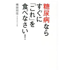 糖尿病ならすぐに「これ」を食べなさい！／横田邦信
