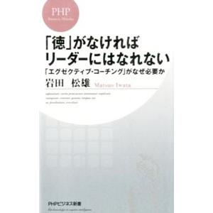 「徳」がなければリーダーにはなれない 「エグゼクティブ・コーチング」がなぜ必要か／岩田松雄