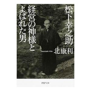 松下幸之助 経営の神様とよばれた男／北康利
