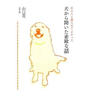 犬から聞いた素敵な話 あなたと暮らせてよかった／山口花