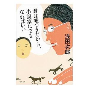 君は嘘つきだから、小説家にでもなればいい／浅田次郎