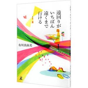遠回りがいちばん遠くまで行ける／有川真由美