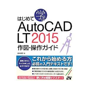 はじめて学ぶAutoCAD LT 2015作図・操作ガイド／鈴木孝子（1969〜）
