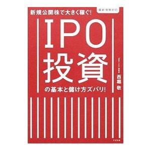 IPO投資の基本と儲け方ズバリ！／西堀敬