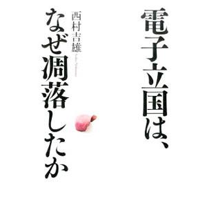 電子立国は、なぜ凋落したか／西村吉雄