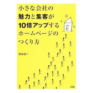小さな会社の魅力と集客が10倍アップするホームページのつくり方／菅谷信一