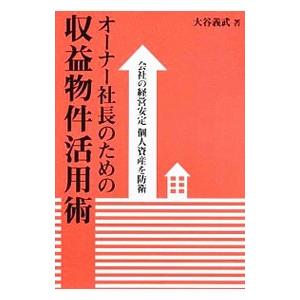 オーナー社長のための収益物件活用術−会社の経営安定 個人資産を防衛− ／大谷義武