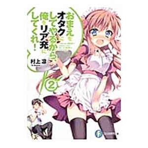 おまえをオタクにしてやるから、俺をリア充にしてくれ！ 【新版】 2／村上凛