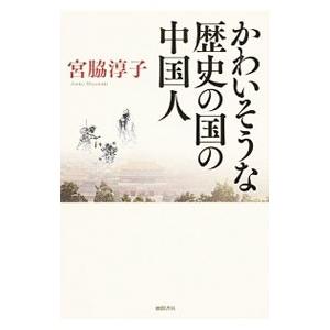 かわいそうな歴史の国の中国人／宮脇淳子