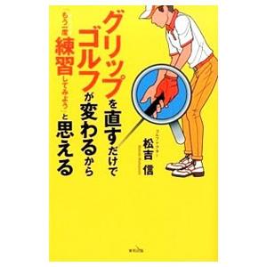 グリップを直すだけでゴルフが変わるから「もう一度練習してみよう」と思える／松吉信