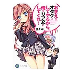 おまえをオタクにしてやるから、俺をリア充にしてくれ！ 【新版】 1／村上凛
