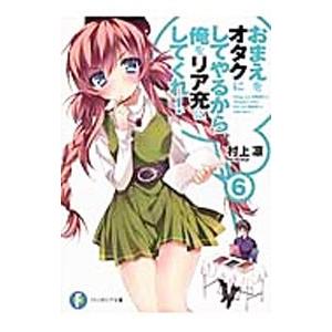おまえをオタクにしてやるから、俺をリア充にしてくれ！ 【新版】 6／村上凛