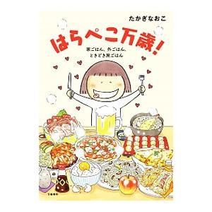はらぺこ万歳！ 家ごはん、外ごはん、ときどき旅ごはん／たかぎなおこ