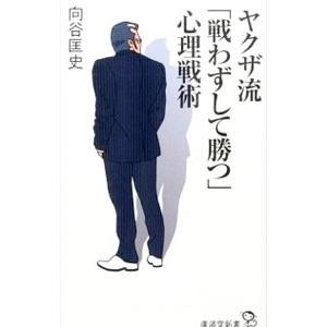 ヤクザ流「戦わずして勝つ」心理戦術／向谷匡史