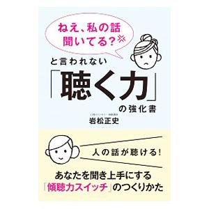 「ねえ、私の話聞いてる？」と言われない「聴く力」の強化書／岩松正史