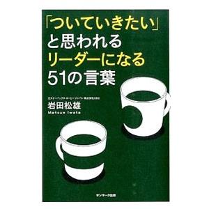「ついていきたい」と思われるリーダーになる51の言葉／岩田松雄