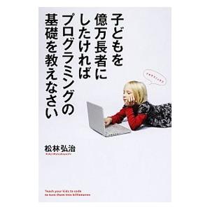 子どもを億万長者にしたければプログラミングの基礎を教えなさい／松林弘治