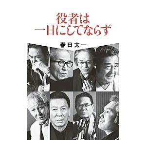 役者は一日にしてならず／春日太一
