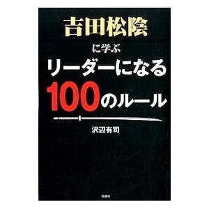 吉田松陰に学ぶリーダーになる１００のルール／沢辺有司