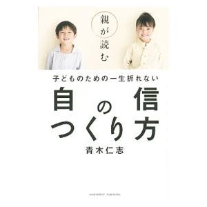 親が読む子どものための一生折れない自信のつくり方／青木仁志