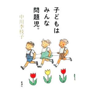 子どもはみんな問題児。／中川李枝子